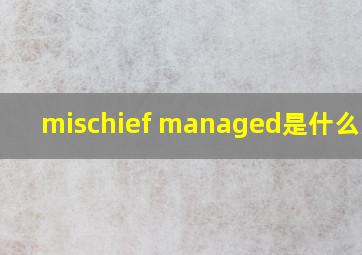 mischief managed是什么意思